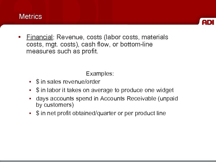 Metrics • Financial: Revenue, costs (labor costs, materials costs, mgt. costs), cash flow, or