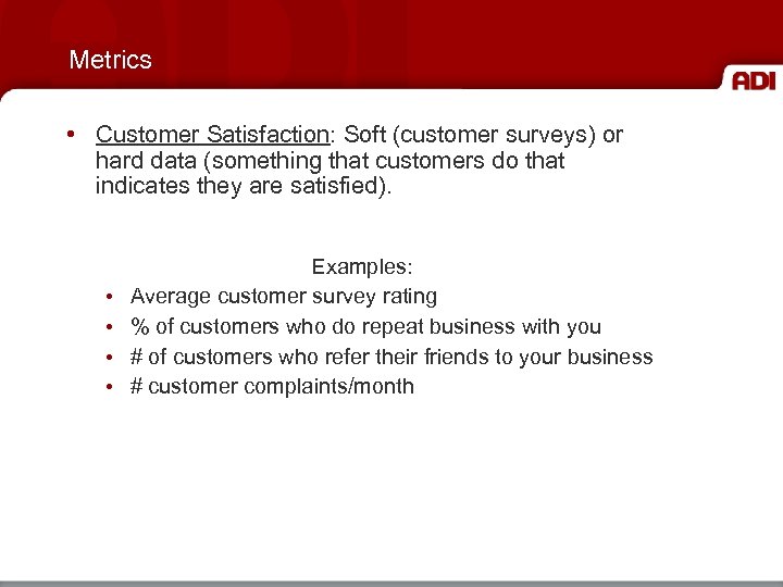 Metrics • Customer Satisfaction: Soft (customer surveys) or hard data (something that customers do