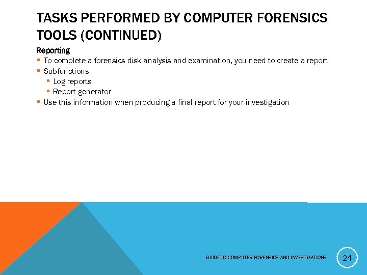 TASKS PERFORMED BY COMPUTER FORENSICS TOOLS (CONTINUED) Reporting § To complete a forensics disk