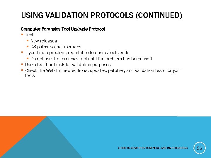 USING VALIDATION PROTOCOLS (CONTINUED) Computer Forensics Tool Upgrade Protocol § Test § New releases