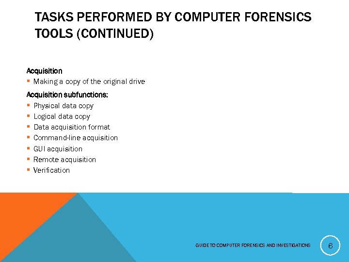 TASKS PERFORMED BY COMPUTER FORENSICS TOOLS (CONTINUED) Acquisition § Making a copy of the