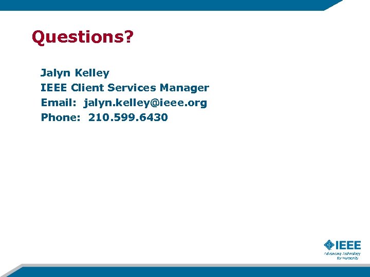 Questions? Jalyn Kelley IEEE Client Services Manager Email: jalyn. kelley@ieee. org Phone: 210. 599.