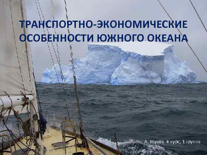 ТРАНСПОРТНО-ЭКОНОМИЧЕСКИЕ ОСОБЕННОСТИ ЮЖНОГО ОКЕАНА А. Жуков 4 курс, 1 группа 