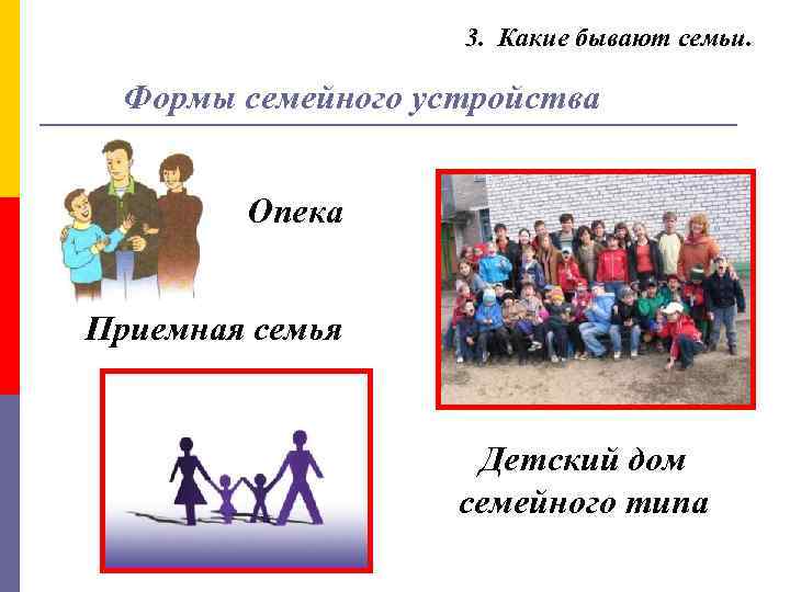 3. Какие бывают семьи. Формы семейного устройства Опека Приемная семья Детский дом семейного типа