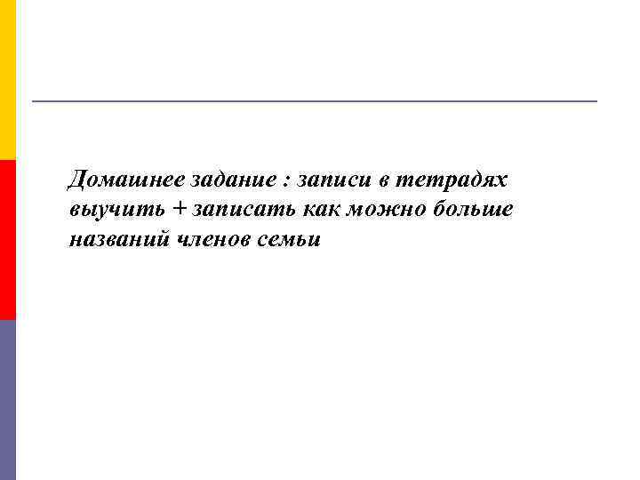 Домашнее задание : записи в тетрадях выучить + записать как можно больше названий членов