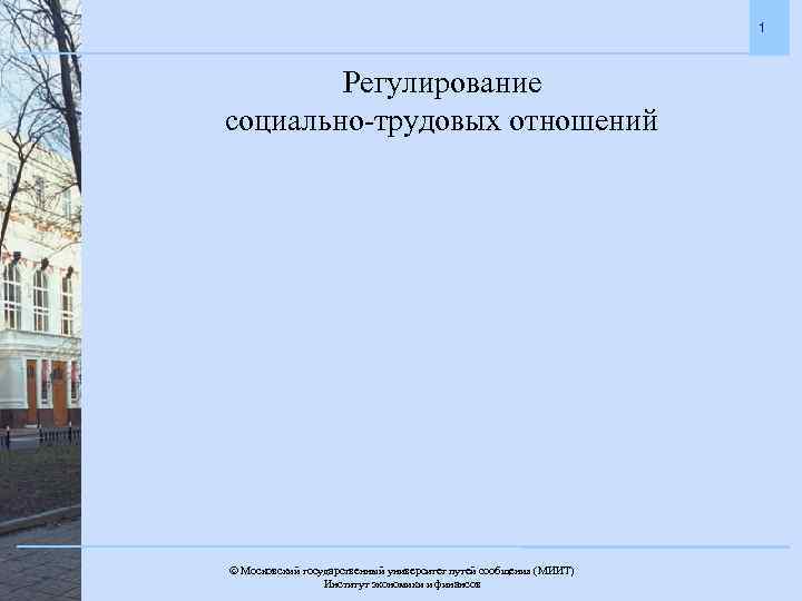 1 Регулирование социально-трудовых отношений Московский государственный университет путей сообщения (МИИТ). Институт экономики и финансов