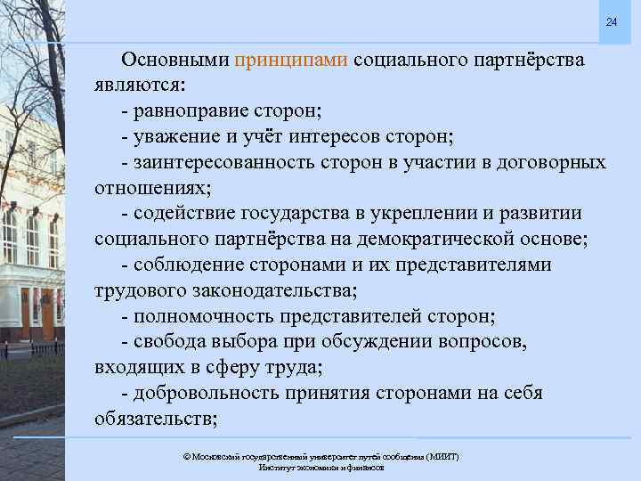 24 Основными принципами социального партнёрства являются: - равноправие сторон; - уважение и учёт интересов