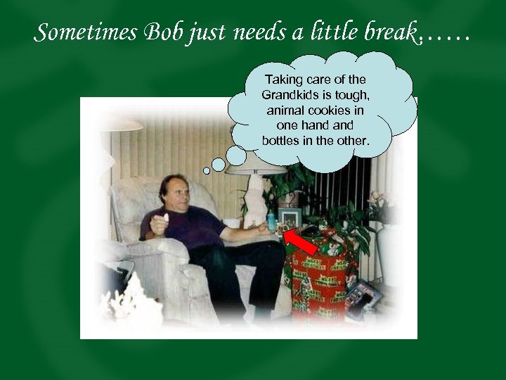 Sometimes Bob just needs a little break…… Taking care of the Grandkids is tough,