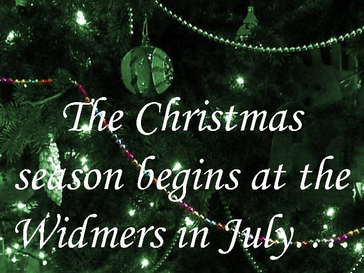 The Christmas season begins at the Widmers in July…. 