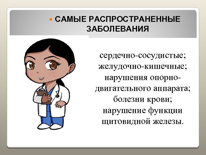  САМЫЕ РАСПРОСТРАНЕННЫЕ ЗАБОЛЕВАНИЯ сердечно-сосудистые; желудочно-кишечные; нарушения опорнодвигательного аппарата; болезни крови; нарушение функции щитовидной