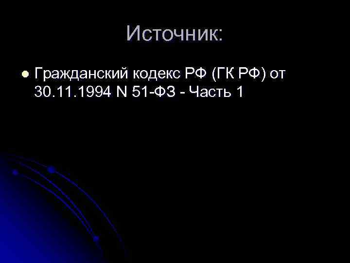 Источник: l Гражданский кодекс РФ (ГК РФ) от 30. 11. 1994 N 51 -ФЗ
