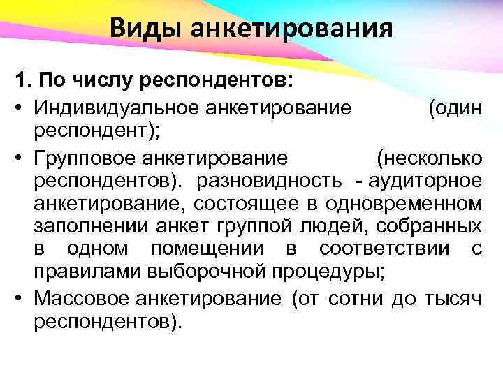 Виды анкетирования 1. По числу респондентов: • Индивидуальное анкетирование (один респондент); • Групповое анкетирование