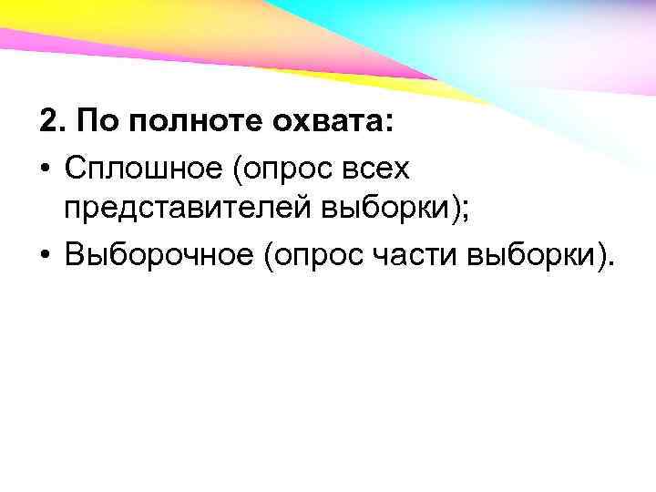 2. По полноте охвата: • Сплошное (опрос всех представителей выборки); • Выборочное (опрос части