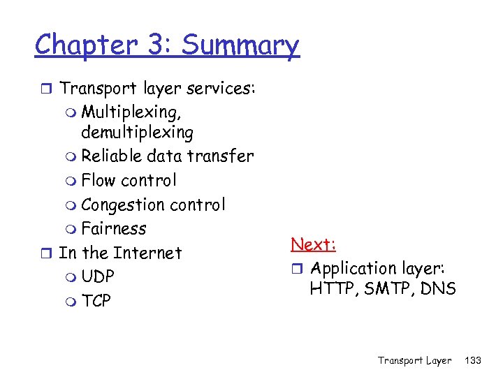 Chapter 3: Summary r Transport layer services: m Multiplexing, demultiplexing m Reliable data transfer