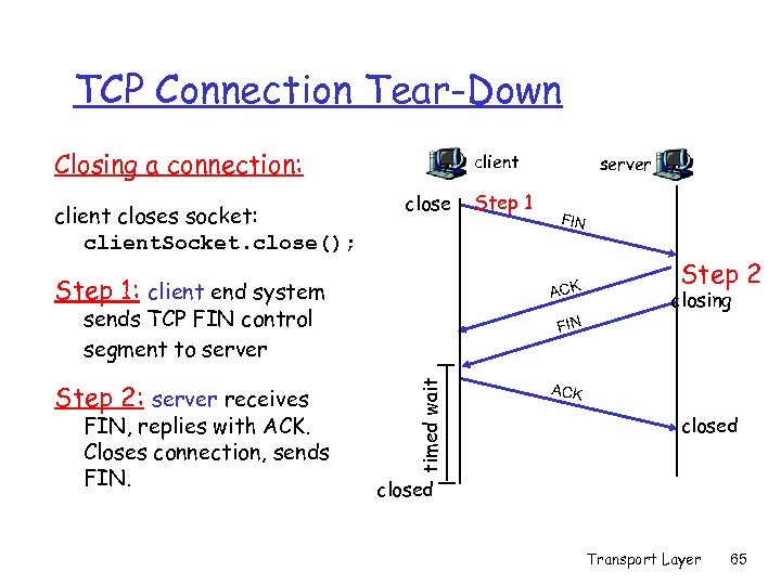 TCP Connection Tear-Down Closing a connection: client closes socket: client. Socket. close(); client close