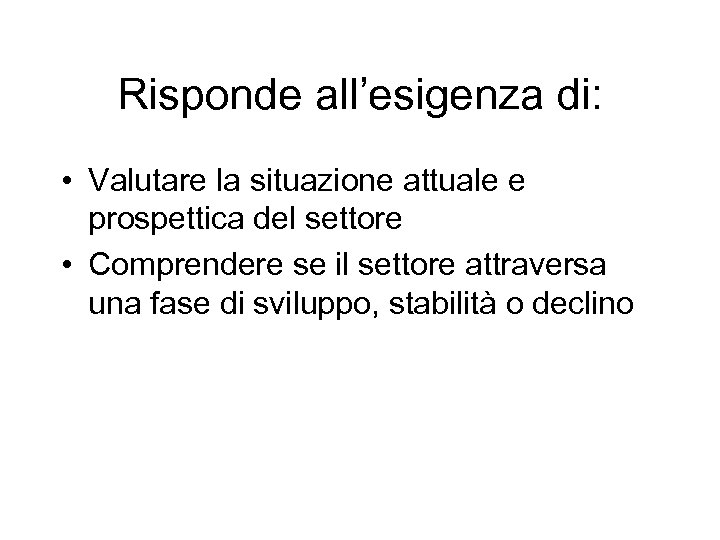 Risponde all’esigenza di: • Valutare la situazione attuale e prospettica del settore • Comprendere