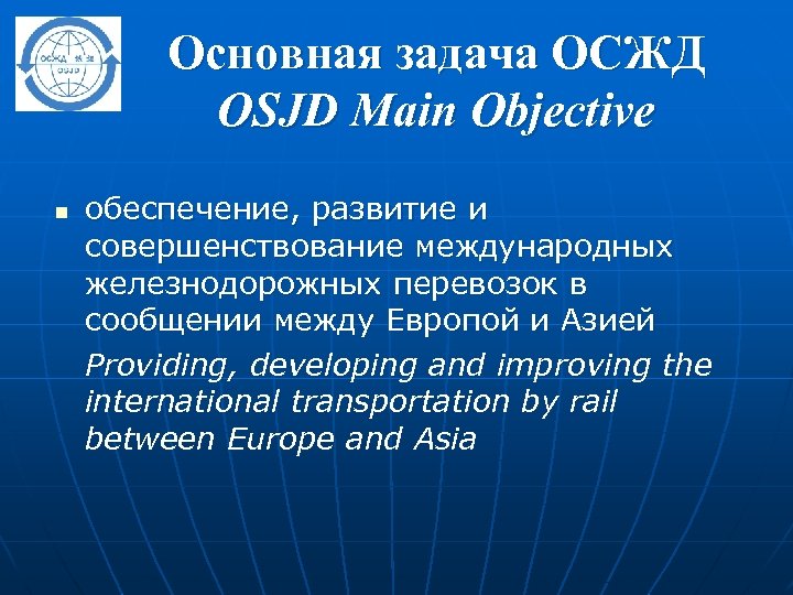 Основная задача ОСЖД OSJD Main Objective n обеспечение, развитие и совершенствование международных железнодорожных перевозок
