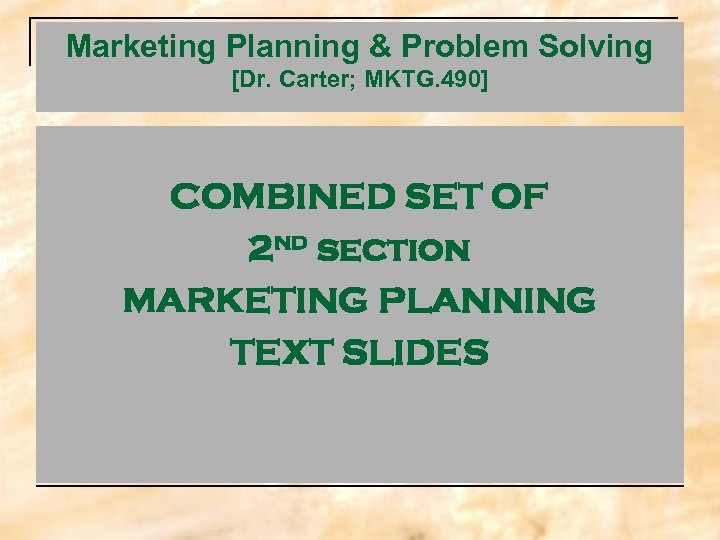 Marketing Planning & Problem Solving [Dr. Carter; MKTG. 490] COMBINED SET OF 2 nd