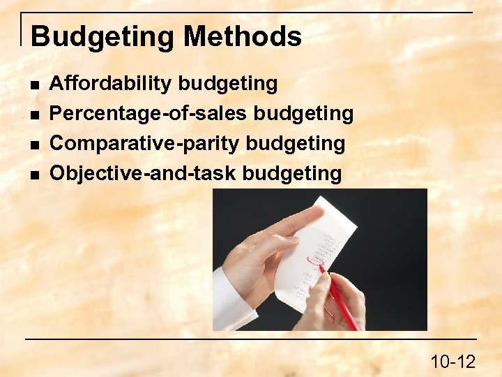 Budgeting Methods n n Affordability budgeting Percentage-of-sales budgeting Comparative-parity budgeting Objective-and-task budgeting 10 -12