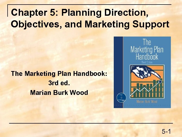 Chapter 5: Planning Direction, Objectives, and Marketing Support The Marketing Plan Handbook: 3 rd
