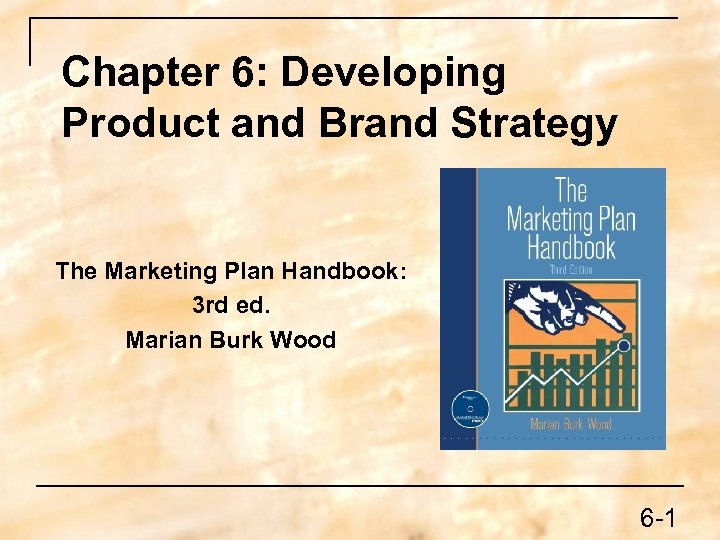 Chapter 6: Developing Product and Brand Strategy The Marketing Plan Handbook: 3 rd ed.