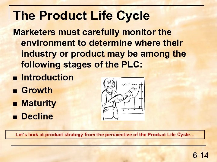 The Product Life Cycle Marketers must carefully monitor the environment to determine where their