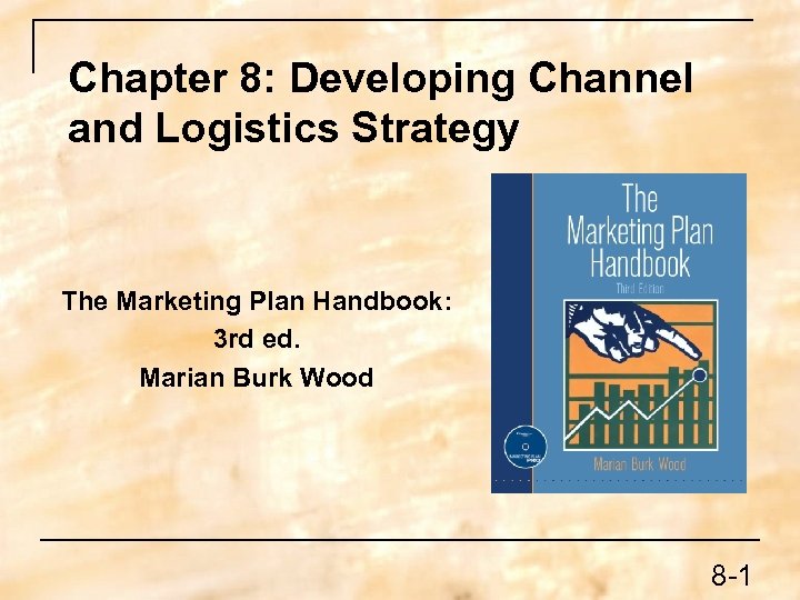 Chapter 8: Developing Channel and Logistics Strategy The Marketing Plan Handbook: 3 rd ed.