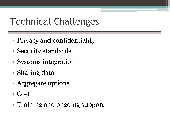 Technical Challenges • Privacy and confidentiality • Security standards • Systems integration • Sharing