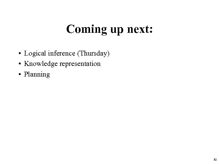 Coming up next: • Logical inference (Thursday) • Knowledge representation • Planning 82 