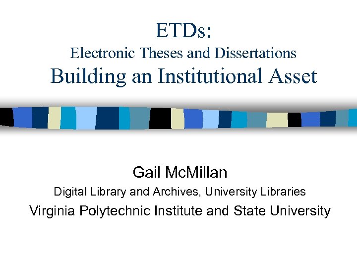 ETDs: Electronic Theses and Dissertations Building an Institutional Asset Gail Mc. Millan Digital Library