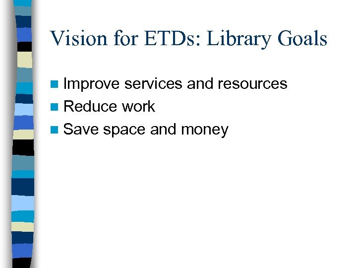 Vision for ETDs: Library Goals n Improve services and resources n Reduce work n