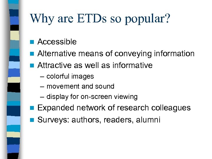 Why are ETDs so popular? Accessible n Alternative means of conveying information n Attractive