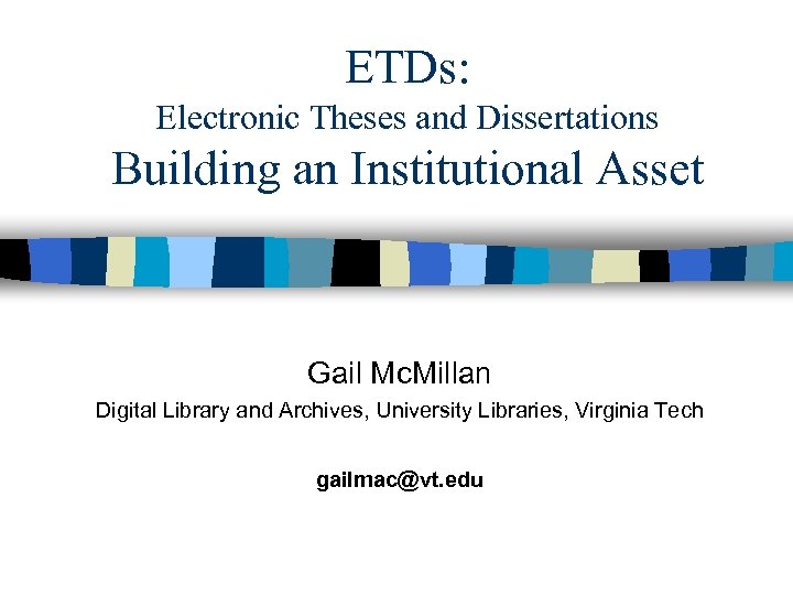 ETDs: Electronic Theses and Dissertations Building an Institutional Asset Gail Mc. Millan Digital Library