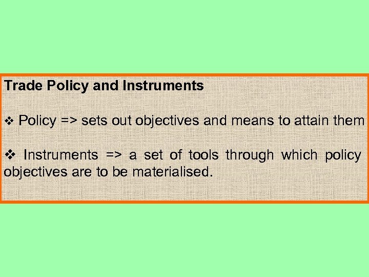 Trade Policy and Instruments v Policy => sets out objectives and means to attain