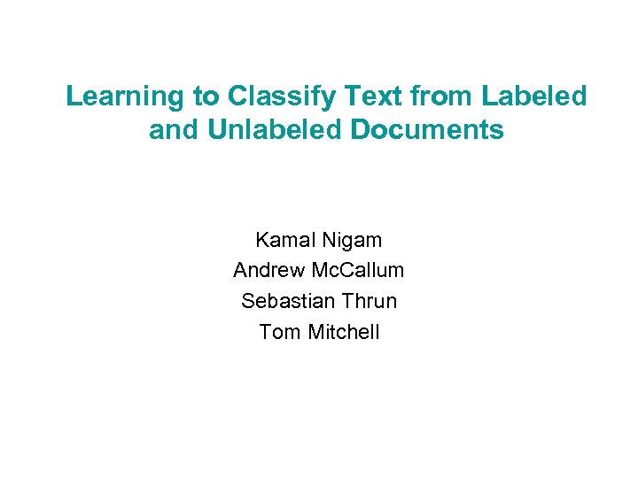 Learning to Classify Text from Labeled and Unlabeled Documents Kamal Nigam Andrew Mc. Callum