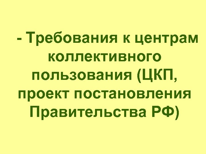 - Требования к центрам коллективного пользования (ЦКП, проект постановления Правительства РФ) 
