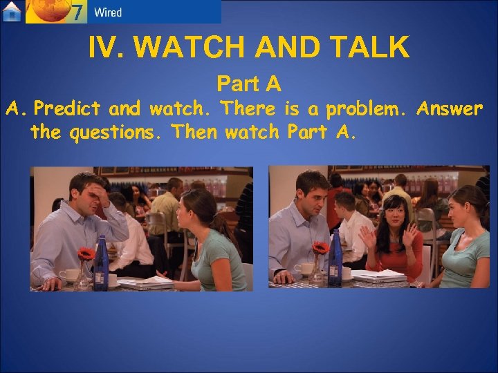 IV. WATCH AND TALK Part A A. Predict and watch. There is a problem.