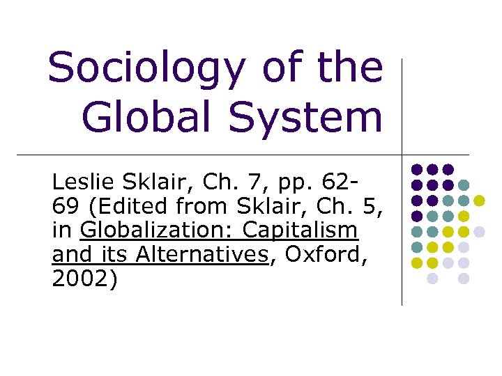 Sociology of the Global System Leslie Sklair, Ch. 7, pp. 6269 (Edited from Sklair,