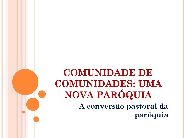 COMUNIDADE DE COMUNIDADES: UMA NOVA PARÓQUIA A conversão pastoral da paróquia 