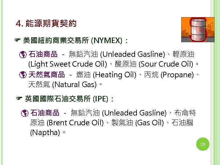 4. 能源期貨契約 美國紐約商業交易所 (NYMEX)： 石油商品 － 無鉛汽油 (Unleaded Gasline)、輕原油 (Light Sweet Crude Oil)、酸原油 (Sour