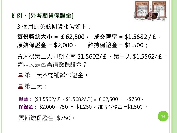  例、[外幣期貨保證金] 3 個月的英鎊期貨報價如下： 每份契約大小 = ￡ 62, 500， 成交匯率 = $1. 5682 /￡，