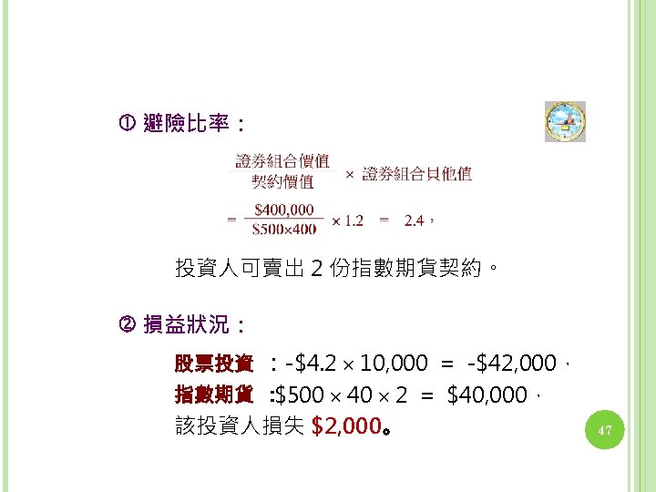  避險比率： 投資人可賣出 2 份指數期貨契約。 損益狀況： 股票投資 ：-$4. 2 10, 000 = -$42, 000，