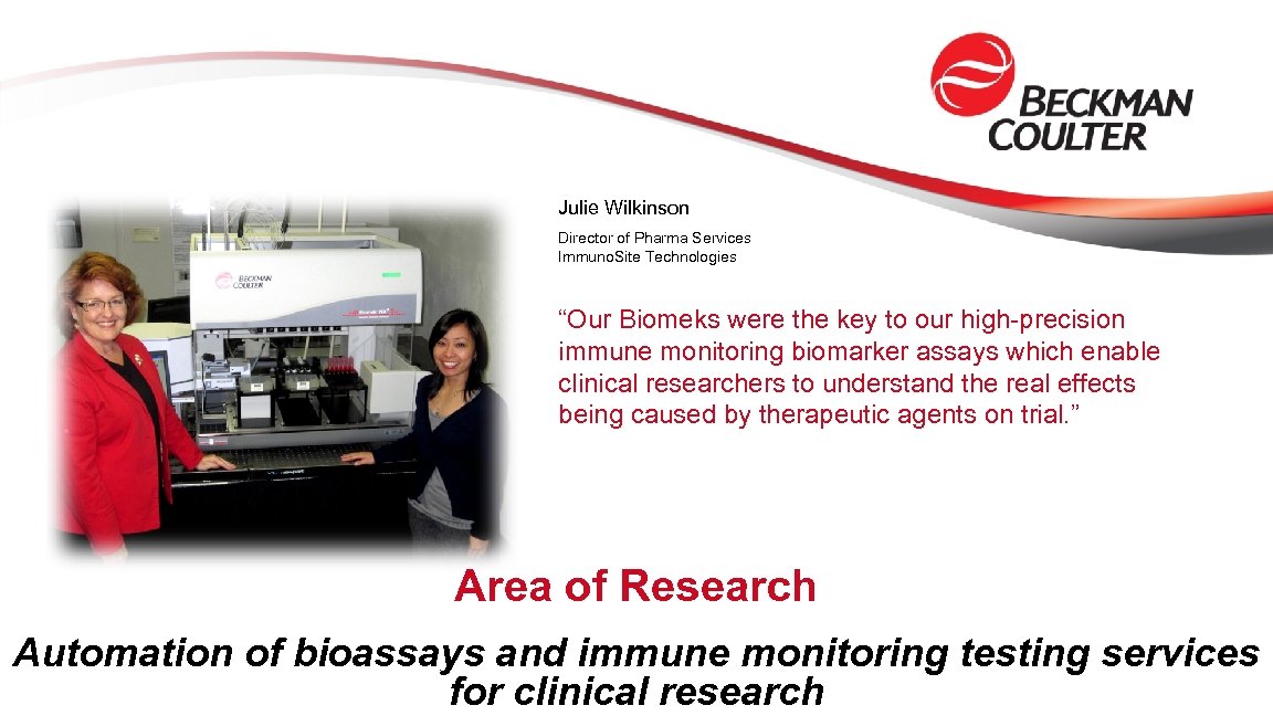 Julie Wilkinson Director of Pharma Services Immuno. Site Technologies “Our Biomeks were the key