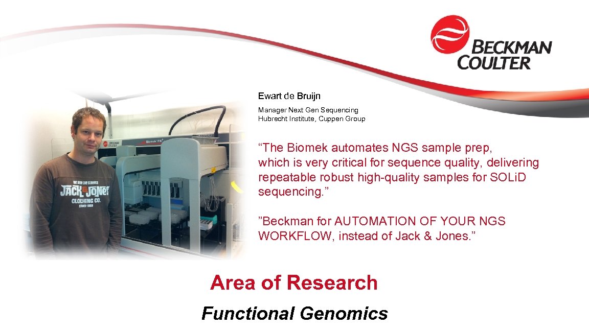Ewart de Bruijn Manager Next Gen Sequencing Hubrecht Institute, Cuppen Group “The Biomek automates