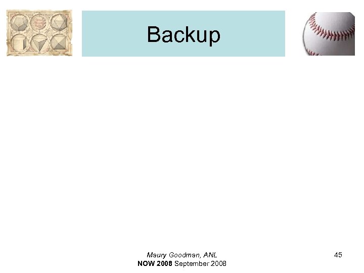 Backup Maury Goodman, ANL NOW 2008 September 2008 45 