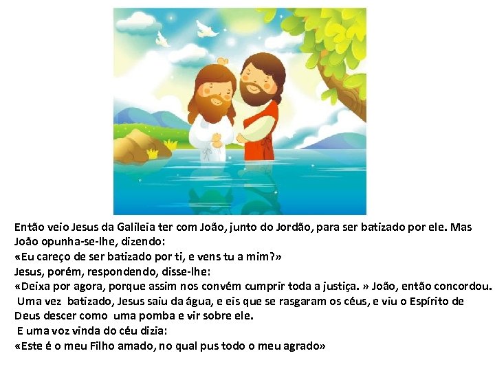 Então veio Jesus da Galileia ter com João, junto do Jordão, para ser batizado