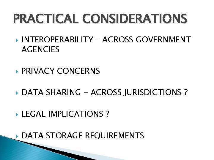 PRACTICAL CONSIDERATIONS INTEROPERABILITY – ACROSS GOVERNMENT AGENCIES PRIVACY CONCERNS DATA SHARING - ACROSS JURISDICTIONS