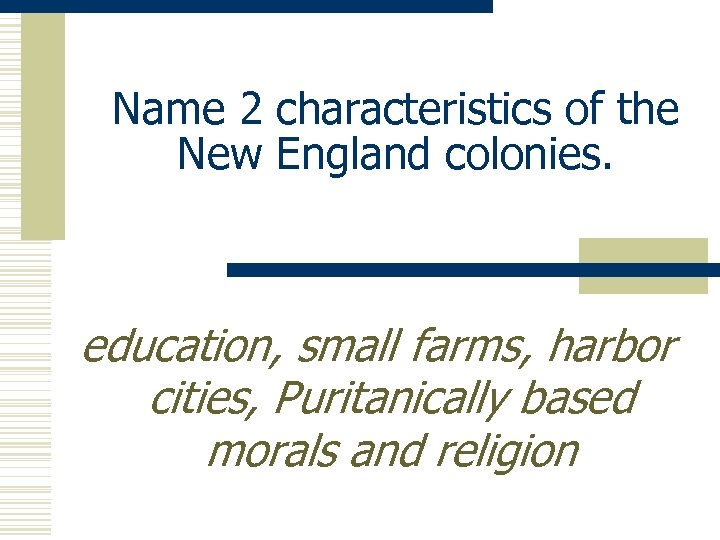 Name 2 characteristics of the New England colonies. education, small farms, harbor cities, Puritanically