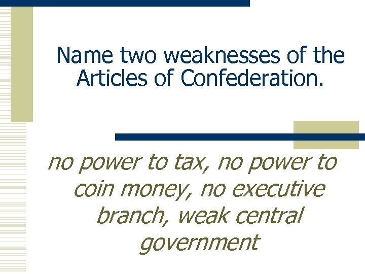 Name two weaknesses of the Articles of Confederation. no power to tax, no power