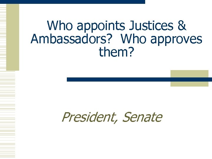 Who appoints Justices & Ambassadors? Who approves them? President, Senate 